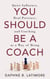You Should Be A Coach - The Leadership Trilogy, #2