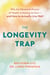 The Longevity Trap - Why the Obsessive Pursuit of Health is Making Us Sick - and How to Actually Live Well