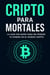 Cripto para Mortales: Cómo Invertir en Bitcoin y Altcoins Sin Ser Experto (Y Sin Perder Todo Tu Dinero): guía criptomonedas para principiantes