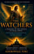 THE WATCHERS : A Warning to the Church of Jesus Christ -  Understanding the Ancient Rebellion, Its Present Influence, and What Lies Ahead