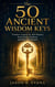 The 50 Ancient Wisdom Keys - Timeless Lessons for Self-Mastery, Inner Peace, Purpose, and Personal Growth