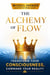 The Alchemy of Flow: Transform Your Consciousness, Command Your Reality