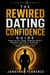 The Rewired Dating Confidence Guide: Rewire the Self-Image Behind Approach Anxiety, Neediness, and Fear of Rejection — Real Dating Confidence for Men, From the Inside Out