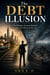 The Debt Illusion : The Hidden System Behind Modern Wealth and Poverty