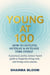 YOUNG AT 100: HOW TO OUTLIVE, OUTPLAY & OUTLOVE  TIME ITSELF