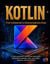 KOTLIN : From Fundamentals to Advanced Application Design; A source-grounded, architecture-aware guide with practical examples, tests, case studies, diagrams, and mini-projects - Kotlin, #1