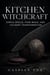 Kitchen Witchcraft: Simple Spells, Food Magic, and Culinary Transformation - The Living Witchcraft Library, #3
