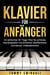 Klavier für Anfänger: Ein einfacher 30-Tage-Plan für schönes Klavierspielen mit einfacher Musiktheorie und Bonus-Videolektionen