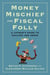 Money Mischief and Fiscal Folly - A Layman's Guide to Dollars and Sense