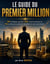 Le Guide du Premier Million - 100 stratégies, plus de 1 200 conseils pratiques et  332 outils pour construire durablement votre patrimoine