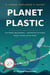 PLANET PLASTIC  Tiny Plastics, Big Questions — and How We Can Protect People, Animals, and Our World