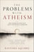 The Poblems With Atheism: Why Disbelief Does Not Solve the Human Condition