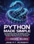 Python made simple - No Confusing Jargon, No Endless Theory, Just Clear Lessons, Hands-On Projects, and Guidance That Never Leaves You Stuck