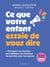Ce que votre enfant essaie de vous dire - Décryptez ses réactions pour débloquer les situations du quotidien sans vous épuiser