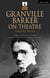 Granville Barker on Theatre - Selected Essays