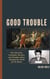 Good Trouble - How Deviants, Criminals, Heretics, and Outsiders Have Changed the World for the Better