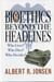 Bioethics Beyond the Headlines - Who Lives? Who Dies? Who Decides?