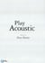 Play Acoustic - The Complete Guide to Mastering Acoustic Guitar Styles