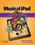 Musical iPad - Performing, Creating and Learning Music on Your iPad