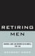 Retiring Men - Manhood, Labor, and Growing Old in America, 1900-1960