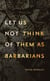 let us not think of them as barbarians