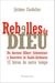 Rebelles de Dieu - Du docteur Albert Schweitzer à Geneviève de Gaulle-Anthonioz : 12 héros de notre temps