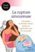 La rupture amoureuse - Comment la rendre moins amère et reprendre une vie normale
