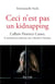 Ceci n'est pas un kidnapping - L'affaire Florence Cassez, la machination judiciaire qui a ébranlé le Mexique