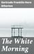 The White Morning - A Novel of the Power of the German Women in Wartime
