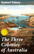 The Three Colonies of Australia - New South Wales, Victoria, South Australia; Their Pastures, Copper Mines and Gold Fields