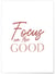Affiche Focus on the good | A3 : 29,7x42cm