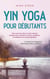 Yin Yoga per principianti Esercizi delicati e asana semplici per diminuire lo stress, rilassarsi di più e godere di una salute olistica - compresa una sequenza di esempi provata e testata.
