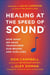 Healing at the Speed of Sound - How What We Hear Transforms Our Brains and Our Lives
