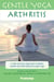 Gentle Yoga for Arthritis - A Safe and Easy Approach to Better Health and Well-Being through Yoga