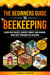 The Beginner's Guide to Beekeeping: Learn Hive Basics, Harvest Honey, and Manage Your Bees Through the Seasons