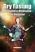 Dry Fasting & Mindfulness Meditation for Beginners: Guide to Miracle of Fasting & Peaceful Relaxation - Healing the Body , Soul & Spirit