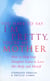 You Have To Say I'm Pretty, You're My Mother - How to Help Your Daughter Learn to Love Her Body and Herself