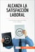 Alcanza la satisfacción laboral - Los secretos para ser feliz en el trabajo