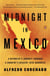 Midnight in Mexico - A Reporter's Journey Through a Country's Descent into Darkness