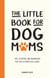 The Little Book for Dog Mums - Tips, Activities and Inspiration for the Ultimate Dog Lover