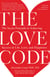 The Love Code - The Secret Principle to Achieving Success in Life, Love, and Happiness