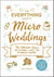 The Everything Guide to Micro Weddings - The Ultimate Source for Planning a Small and Meaningful Wedding