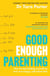 Good Enough Parenting - How to stop beating yourself up, and raise happy, self-reliant kids