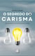 O Segredo do Carisma: Ser carismático não é tão difícil quanto parece