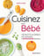 Cuisinez pour bébé - 100 recettes et conseils pour accompagner la diversification alimentaire
