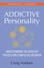 The Addictive Personality - Understanding the Addictive Process and Compulsive Behavior