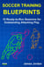 Soccer Training Blueprints: 15 Ready-to-Run Sessions for Outstanding Attacking Play