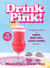 Drink Pink! - Cocktails Inspired by Barbie, Mean Girls, Legally Blonde, and More—75 Dazzling Recipes