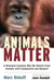 Animals Matter - A Biologist Explains Why We Should Treat Animals with Compassion and Respect
