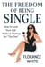 The Freedom of Being Single: How to Love Your Life, Embrace Your Independence, and Thrive Without Waiting for "The One"